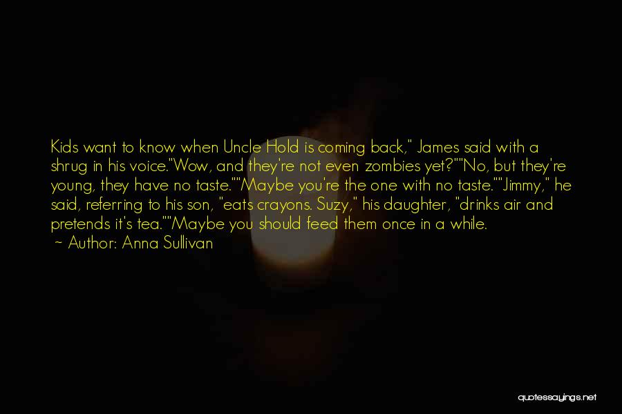 Anna Sullivan Quotes: Kids Want To Know When Uncle Hold Is Coming Back, James Said With A Shrug In His Voice.wow, And They're