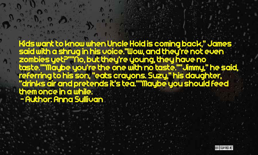 Anna Sullivan Quotes: Kids Want To Know When Uncle Hold Is Coming Back, James Said With A Shrug In His Voice.wow, And They're
