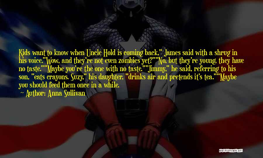 Anna Sullivan Quotes: Kids Want To Know When Uncle Hold Is Coming Back, James Said With A Shrug In His Voice.wow, And They're