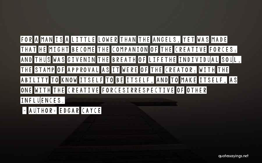 Edgar Cayce Quotes: For A Man Is A Little Lower Than The Angels, Yet Was Made That He Might Become The Companion Of