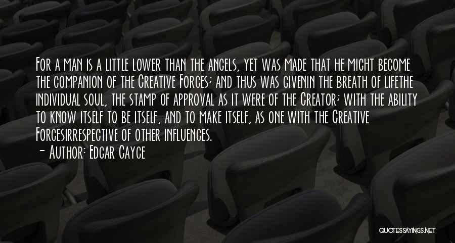 Edgar Cayce Quotes: For A Man Is A Little Lower Than The Angels, Yet Was Made That He Might Become The Companion Of