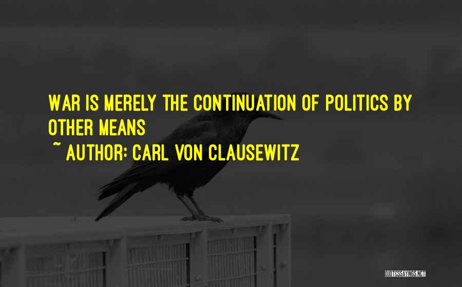 Carl Von Clausewitz Quotes: War Is Merely The Continuation Of Politics By Other Means