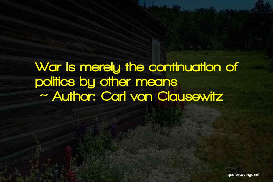 Carl Von Clausewitz Quotes: War Is Merely The Continuation Of Politics By Other Means