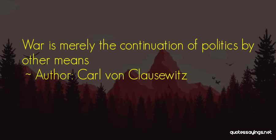 Carl Von Clausewitz Quotes: War Is Merely The Continuation Of Politics By Other Means