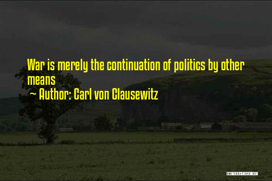 Carl Von Clausewitz Quotes: War Is Merely The Continuation Of Politics By Other Means