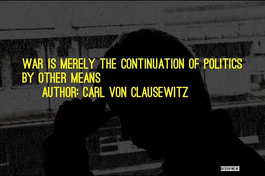 Carl Von Clausewitz Quotes: War Is Merely The Continuation Of Politics By Other Means