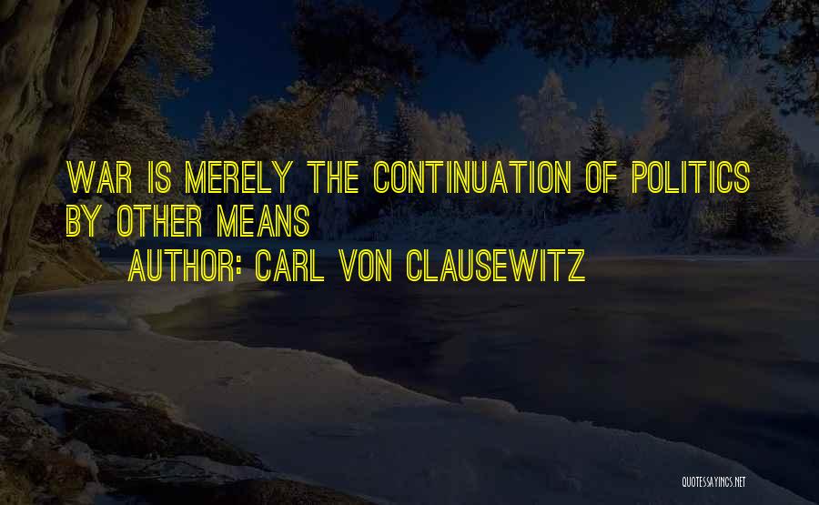 Carl Von Clausewitz Quotes: War Is Merely The Continuation Of Politics By Other Means