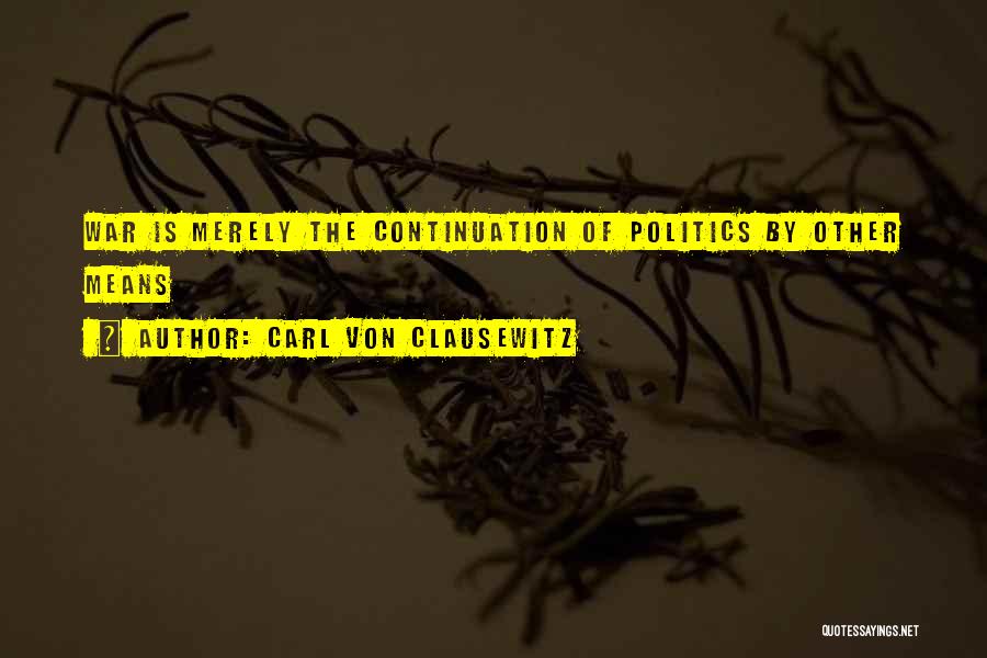 Carl Von Clausewitz Quotes: War Is Merely The Continuation Of Politics By Other Means