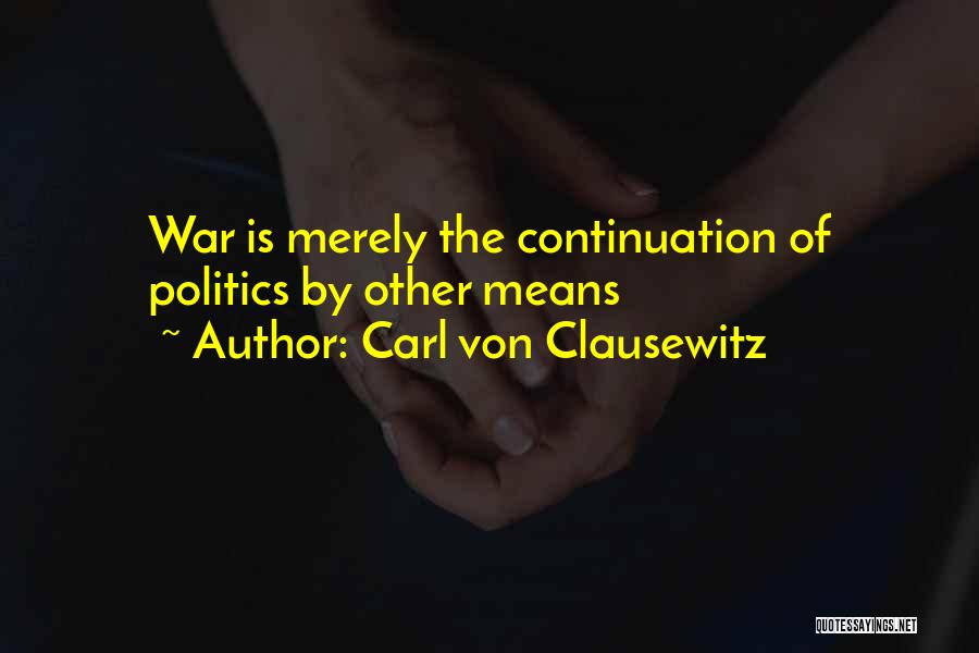 Carl Von Clausewitz Quotes: War Is Merely The Continuation Of Politics By Other Means