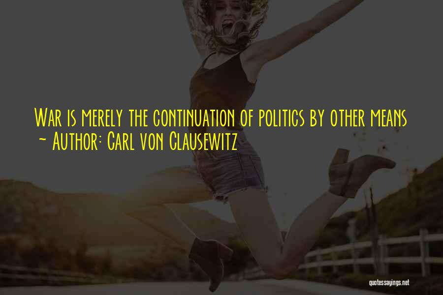 Carl Von Clausewitz Quotes: War Is Merely The Continuation Of Politics By Other Means