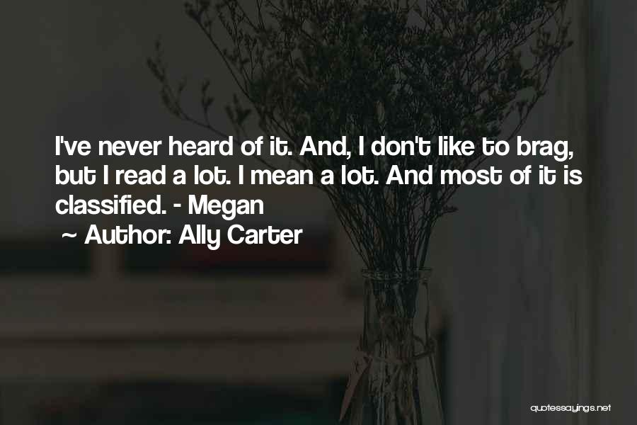 Ally Carter Quotes: I've Never Heard Of It. And, I Don't Like To Brag, But I Read A Lot. I Mean A Lot.