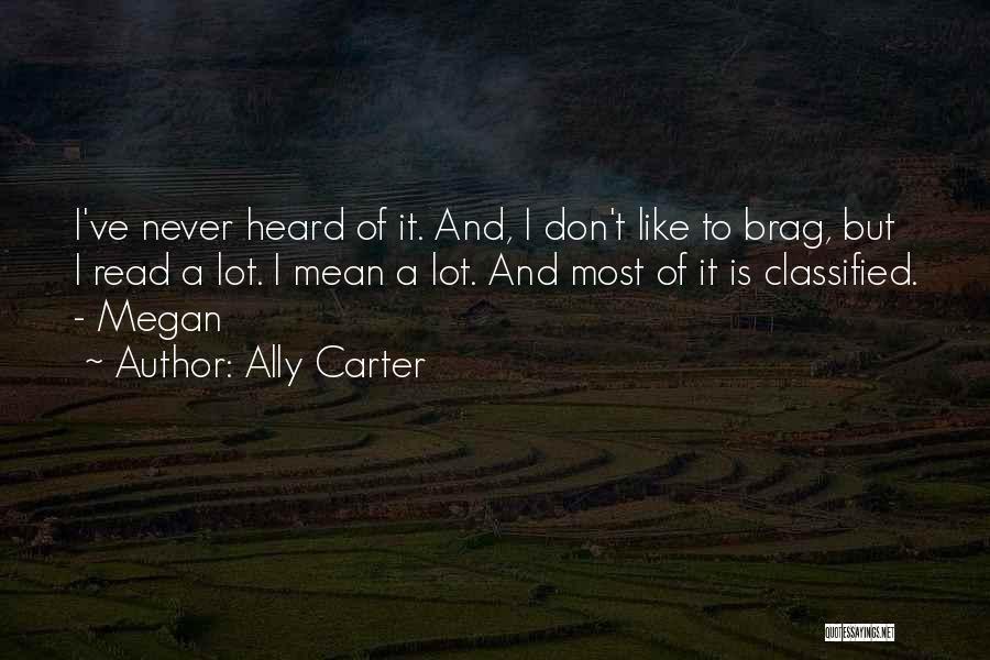 Ally Carter Quotes: I've Never Heard Of It. And, I Don't Like To Brag, But I Read A Lot. I Mean A Lot.