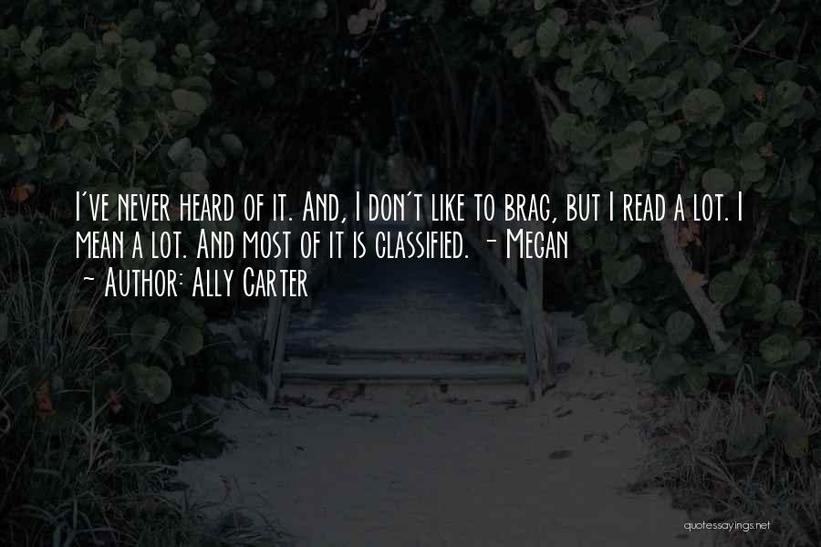 Ally Carter Quotes: I've Never Heard Of It. And, I Don't Like To Brag, But I Read A Lot. I Mean A Lot.