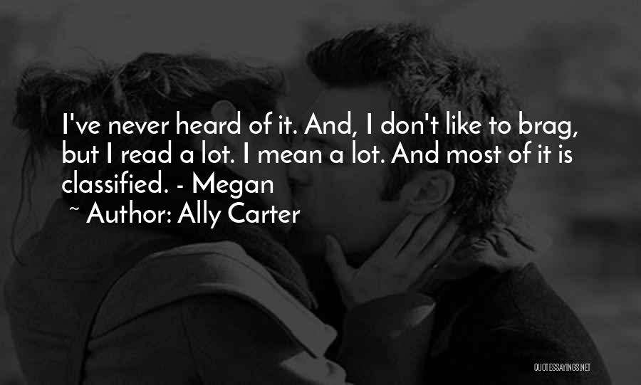 Ally Carter Quotes: I've Never Heard Of It. And, I Don't Like To Brag, But I Read A Lot. I Mean A Lot.