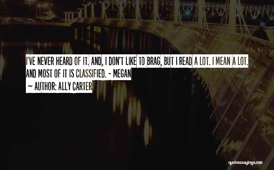 Ally Carter Quotes: I've Never Heard Of It. And, I Don't Like To Brag, But I Read A Lot. I Mean A Lot.