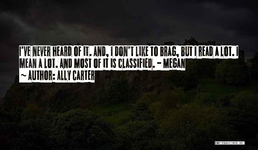 Ally Carter Quotes: I've Never Heard Of It. And, I Don't Like To Brag, But I Read A Lot. I Mean A Lot.
