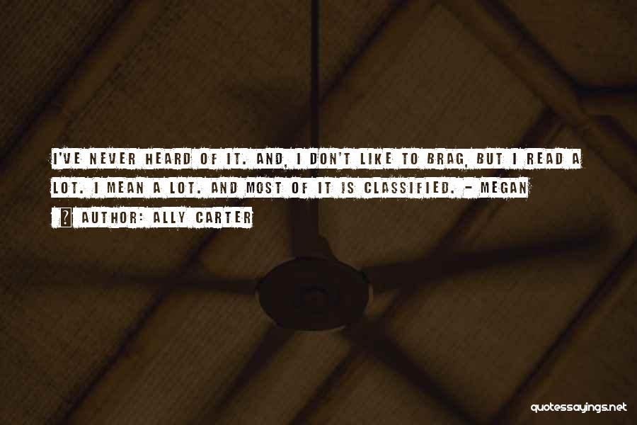 Ally Carter Quotes: I've Never Heard Of It. And, I Don't Like To Brag, But I Read A Lot. I Mean A Lot.