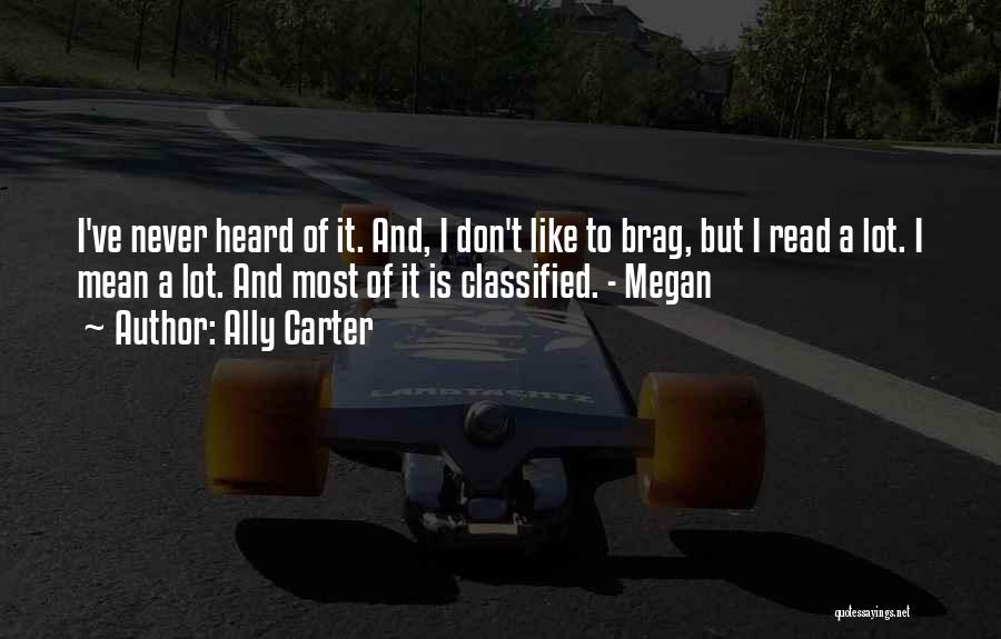 Ally Carter Quotes: I've Never Heard Of It. And, I Don't Like To Brag, But I Read A Lot. I Mean A Lot.