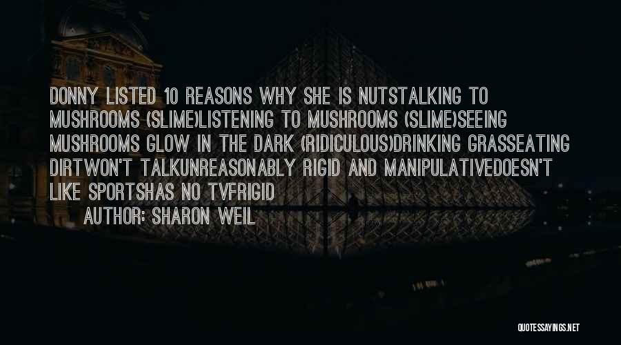 Sharon Weil Quotes: Donny Listed 10 Reasons Why She Is Nutstalking To Mushrooms (slime)listening To Mushrooms (slime)seeing Mushrooms Glow In The Dark (ridiculous)drinking