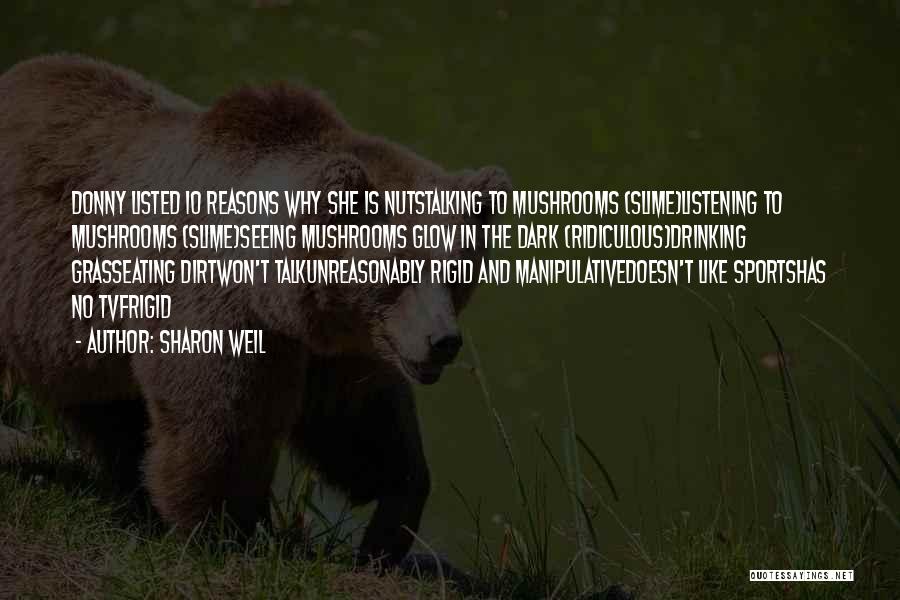 Sharon Weil Quotes: Donny Listed 10 Reasons Why She Is Nutstalking To Mushrooms (slime)listening To Mushrooms (slime)seeing Mushrooms Glow In The Dark (ridiculous)drinking