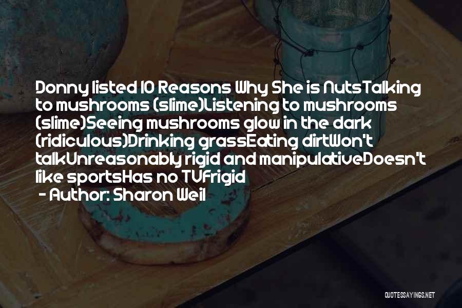 Sharon Weil Quotes: Donny Listed 10 Reasons Why She Is Nutstalking To Mushrooms (slime)listening To Mushrooms (slime)seeing Mushrooms Glow In The Dark (ridiculous)drinking