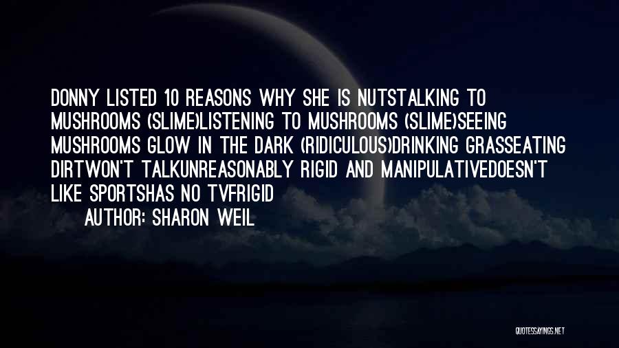 Sharon Weil Quotes: Donny Listed 10 Reasons Why She Is Nutstalking To Mushrooms (slime)listening To Mushrooms (slime)seeing Mushrooms Glow In The Dark (ridiculous)drinking