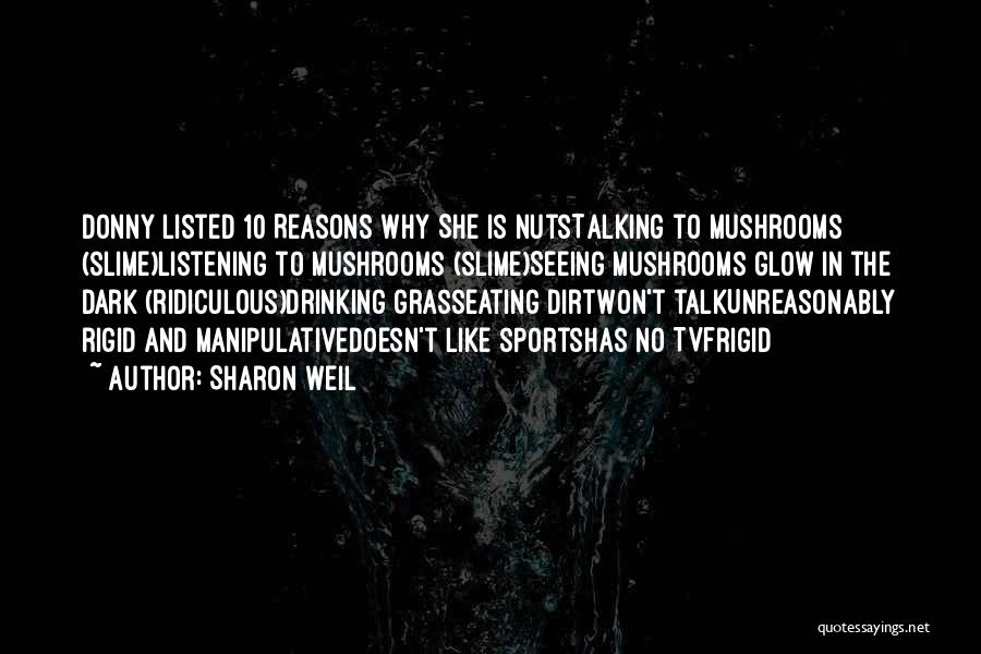 Sharon Weil Quotes: Donny Listed 10 Reasons Why She Is Nutstalking To Mushrooms (slime)listening To Mushrooms (slime)seeing Mushrooms Glow In The Dark (ridiculous)drinking