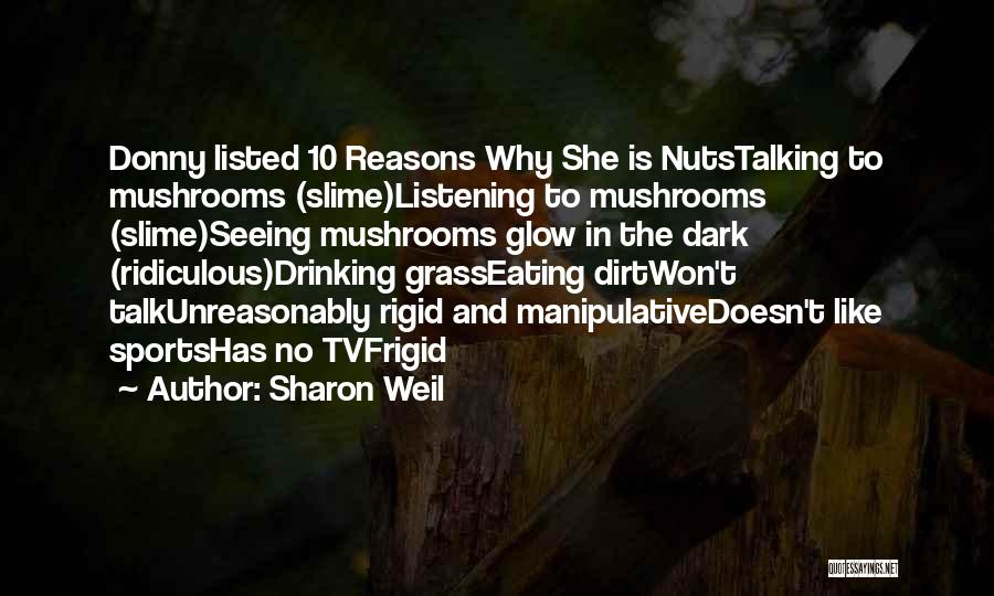 Sharon Weil Quotes: Donny Listed 10 Reasons Why She Is Nutstalking To Mushrooms (slime)listening To Mushrooms (slime)seeing Mushrooms Glow In The Dark (ridiculous)drinking