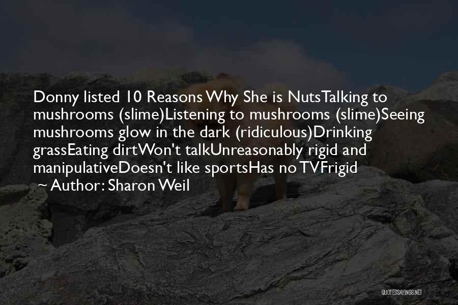 Sharon Weil Quotes: Donny Listed 10 Reasons Why She Is Nutstalking To Mushrooms (slime)listening To Mushrooms (slime)seeing Mushrooms Glow In The Dark (ridiculous)drinking