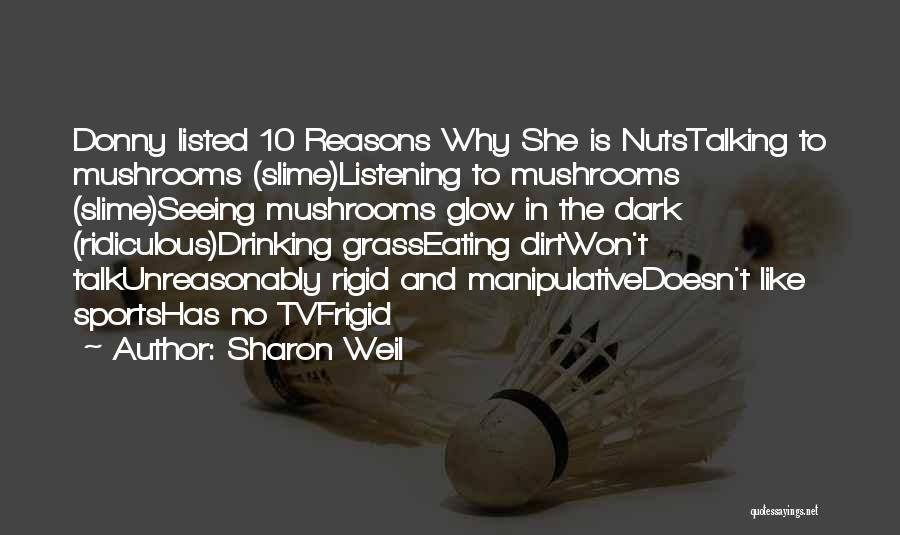 Sharon Weil Quotes: Donny Listed 10 Reasons Why She Is Nutstalking To Mushrooms (slime)listening To Mushrooms (slime)seeing Mushrooms Glow In The Dark (ridiculous)drinking