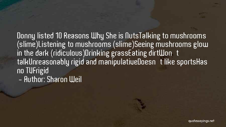 Sharon Weil Quotes: Donny Listed 10 Reasons Why She Is Nutstalking To Mushrooms (slime)listening To Mushrooms (slime)seeing Mushrooms Glow In The Dark (ridiculous)drinking