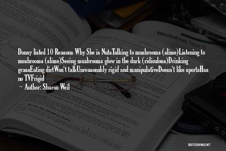 Sharon Weil Quotes: Donny Listed 10 Reasons Why She Is Nutstalking To Mushrooms (slime)listening To Mushrooms (slime)seeing Mushrooms Glow In The Dark (ridiculous)drinking