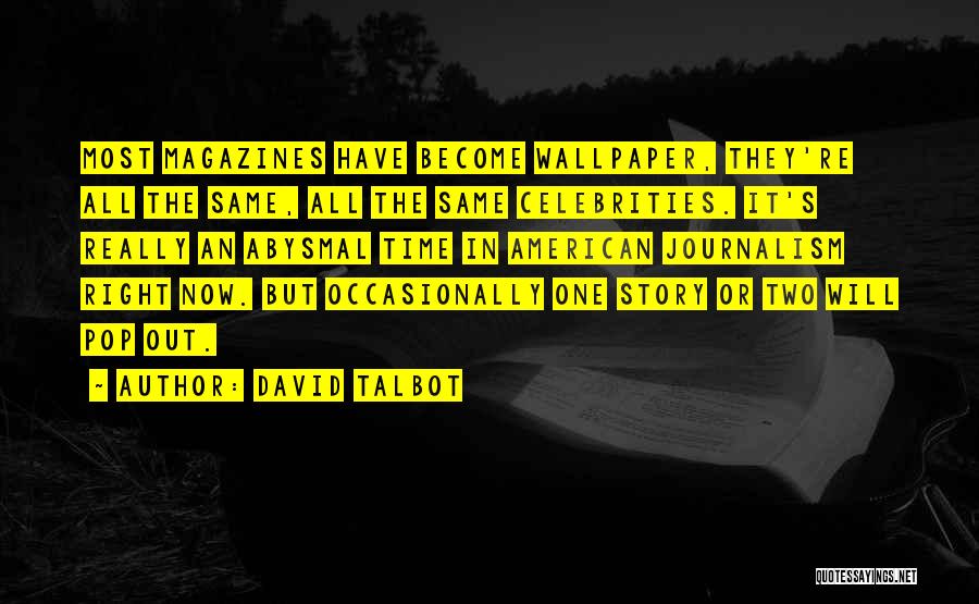 David Talbot Quotes: Most Magazines Have Become Wallpaper, They're All The Same, All The Same Celebrities. It's Really An Abysmal Time In American