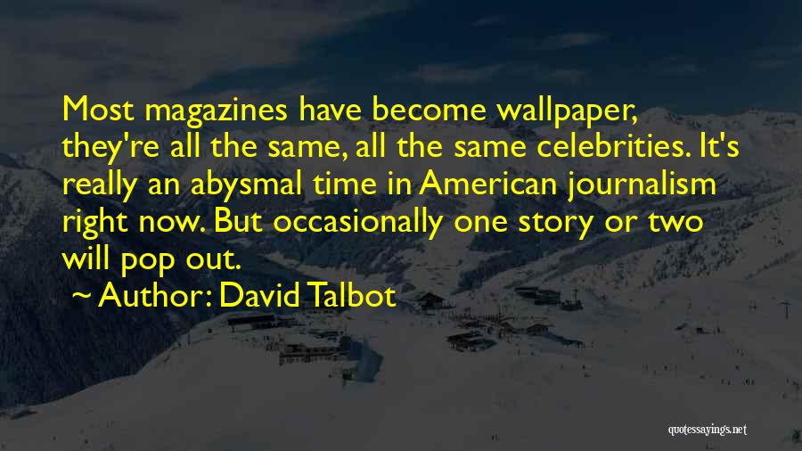 David Talbot Quotes: Most Magazines Have Become Wallpaper, They're All The Same, All The Same Celebrities. It's Really An Abysmal Time In American