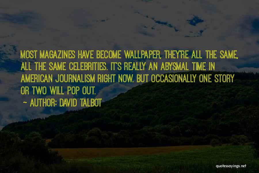 David Talbot Quotes: Most Magazines Have Become Wallpaper, They're All The Same, All The Same Celebrities. It's Really An Abysmal Time In American