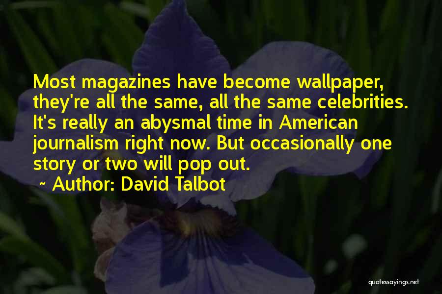 David Talbot Quotes: Most Magazines Have Become Wallpaper, They're All The Same, All The Same Celebrities. It's Really An Abysmal Time In American