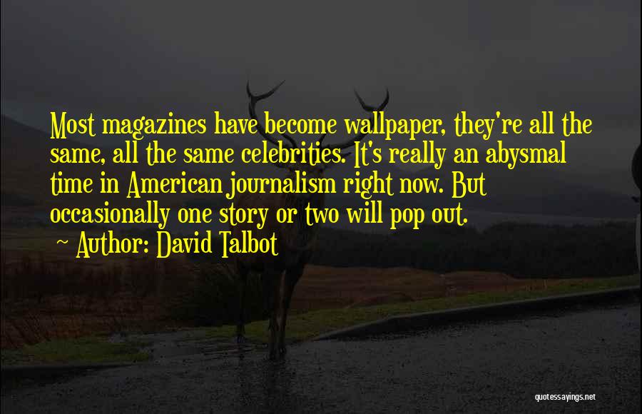 David Talbot Quotes: Most Magazines Have Become Wallpaper, They're All The Same, All The Same Celebrities. It's Really An Abysmal Time In American
