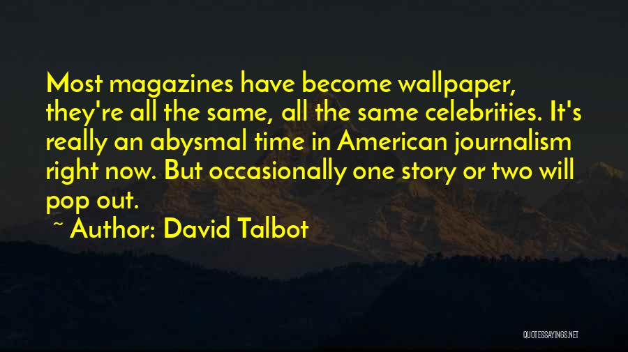 David Talbot Quotes: Most Magazines Have Become Wallpaper, They're All The Same, All The Same Celebrities. It's Really An Abysmal Time In American