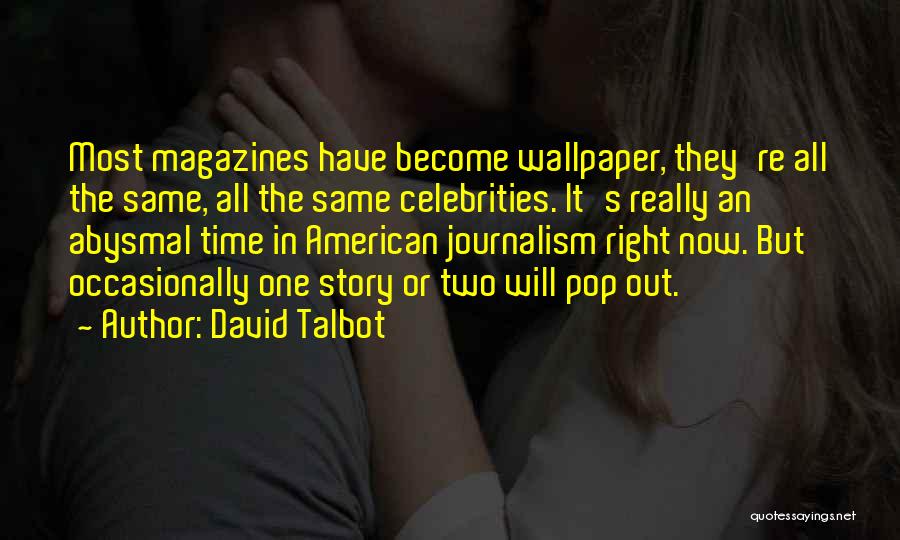David Talbot Quotes: Most Magazines Have Become Wallpaper, They're All The Same, All The Same Celebrities. It's Really An Abysmal Time In American