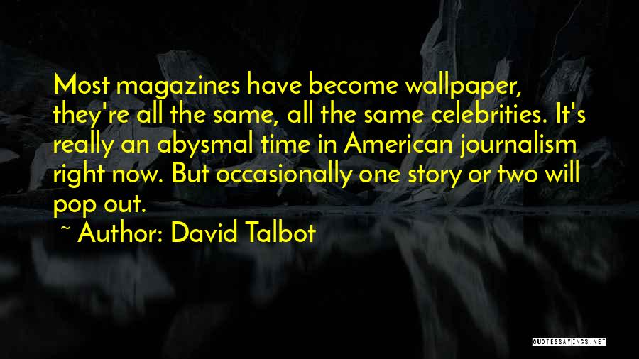 David Talbot Quotes: Most Magazines Have Become Wallpaper, They're All The Same, All The Same Celebrities. It's Really An Abysmal Time In American