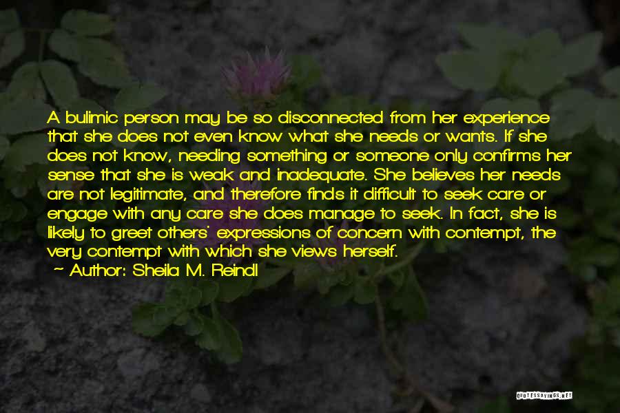 Sheila M. Reindl Quotes: A Bulimic Person May Be So Disconnected From Her Experience That She Does Not Even Know What She Needs Or