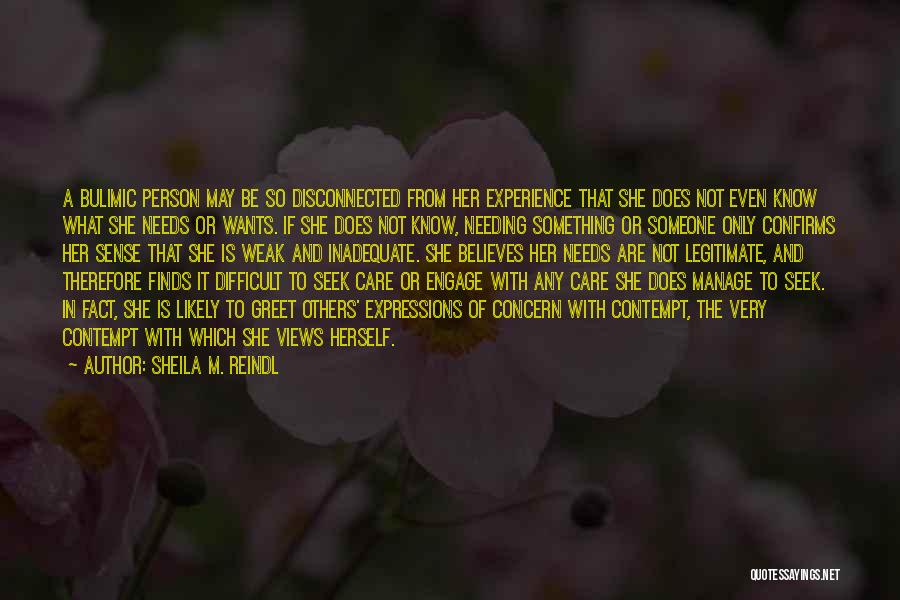 Sheila M. Reindl Quotes: A Bulimic Person May Be So Disconnected From Her Experience That She Does Not Even Know What She Needs Or