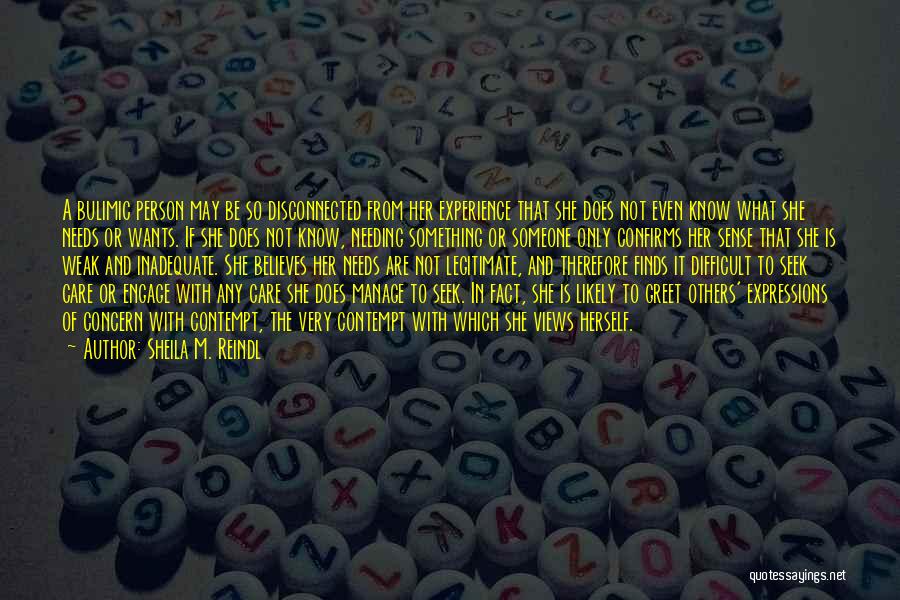 Sheila M. Reindl Quotes: A Bulimic Person May Be So Disconnected From Her Experience That She Does Not Even Know What She Needs Or