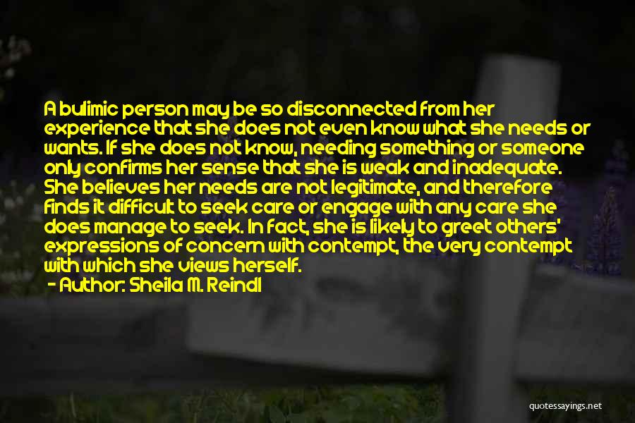 Sheila M. Reindl Quotes: A Bulimic Person May Be So Disconnected From Her Experience That She Does Not Even Know What She Needs Or