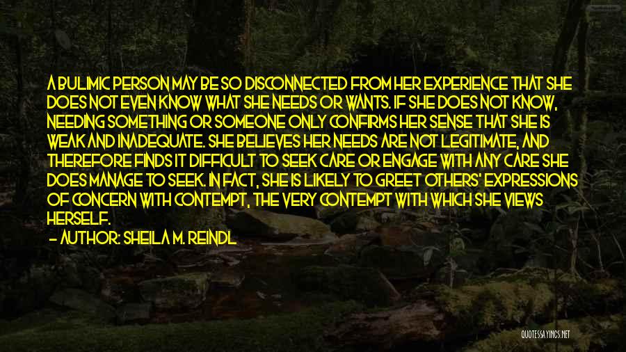 Sheila M. Reindl Quotes: A Bulimic Person May Be So Disconnected From Her Experience That She Does Not Even Know What She Needs Or