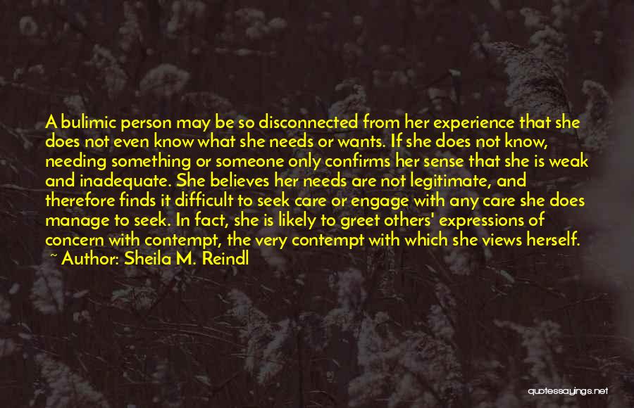 Sheila M. Reindl Quotes: A Bulimic Person May Be So Disconnected From Her Experience That She Does Not Even Know What She Needs Or