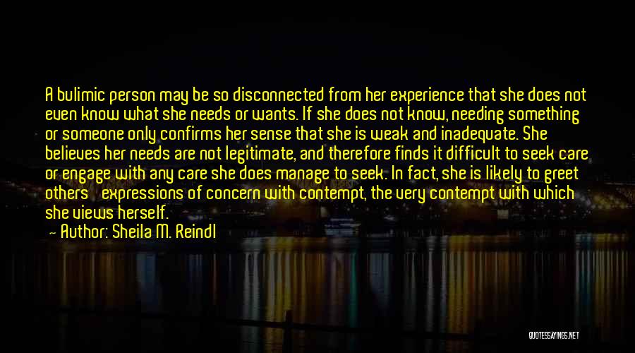 Sheila M. Reindl Quotes: A Bulimic Person May Be So Disconnected From Her Experience That She Does Not Even Know What She Needs Or