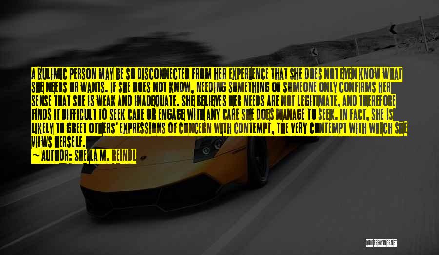 Sheila M. Reindl Quotes: A Bulimic Person May Be So Disconnected From Her Experience That She Does Not Even Know What She Needs Or