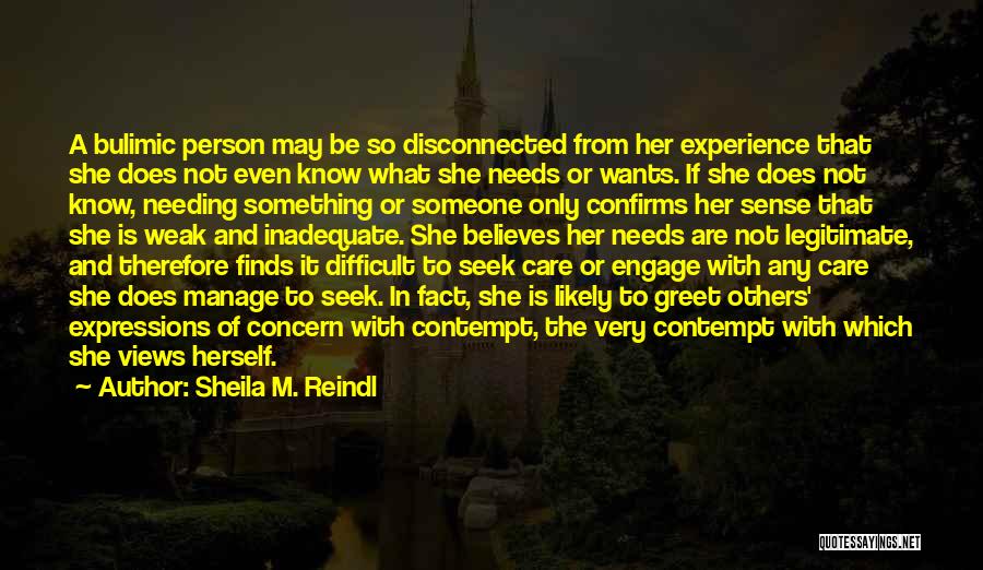 Sheila M. Reindl Quotes: A Bulimic Person May Be So Disconnected From Her Experience That She Does Not Even Know What She Needs Or