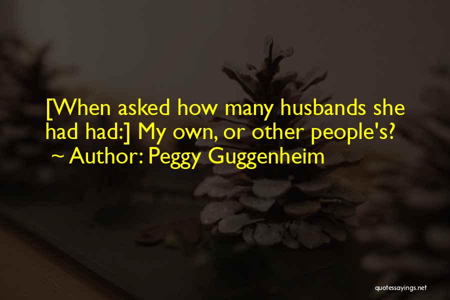 Peggy Guggenheim Quotes: [when Asked How Many Husbands She Had Had:] My Own, Or Other People's?